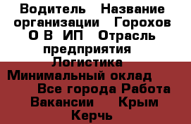 Водитель › Название организации ­ Горохов О.В, ИП › Отрасль предприятия ­ Логистика › Минимальный оклад ­ 27 500 - Все города Работа » Вакансии   . Крым,Керчь